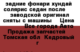 задние фонари хундай солярис.седан.после 2015.заводской оригинал.сняты с машины. › Цена ­ 7 000 - Все города Авто » Продажа запчастей   . Томская обл.,Кедровый г.